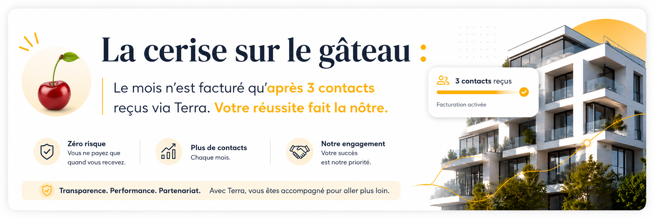 La cerise sur le gâteau : le mois n'est facturé qu'après 3 contacts reçus via Terra. Votre réussite fait la nôtre. Zéro risque, plus de contacts, notre engagement. Transparence. Performance. Partenariat.